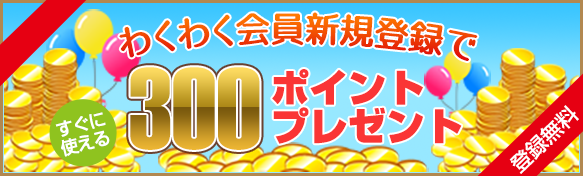 わくわく会員新規登録で300ポイントプレゼント